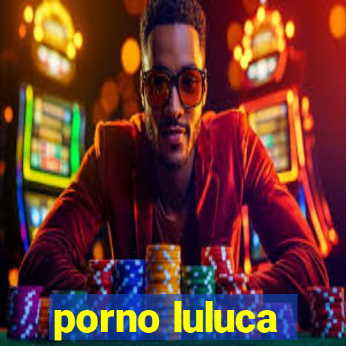 porno luluca